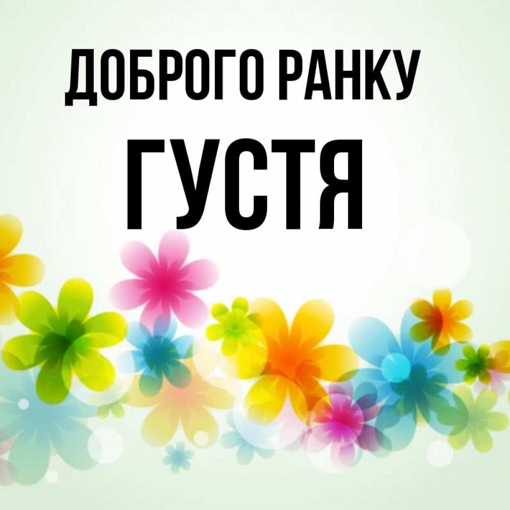 Открытка на каждый день з підписом, Густя Доброго ранку позитивные цветочки Прикольна листівка з побажанням онлайн скачати безкоштовно 