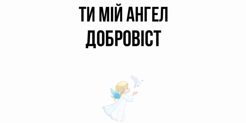 Открытка на каждый день з підписом, Добровіст Ти мій ангел ангел, голубь Прикольна листівка з побажанням онлайн скачати безкоштовно 