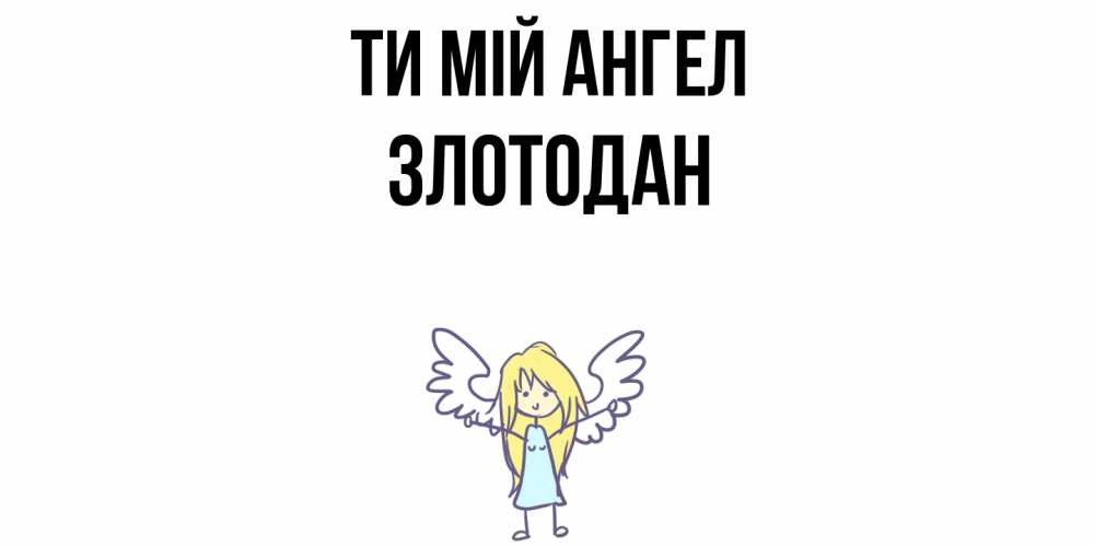 Открытка на каждый день з підписом, Злотодан Ти мій ангел ангел Прикольна листівка з побажанням онлайн скачати безкоштовно 