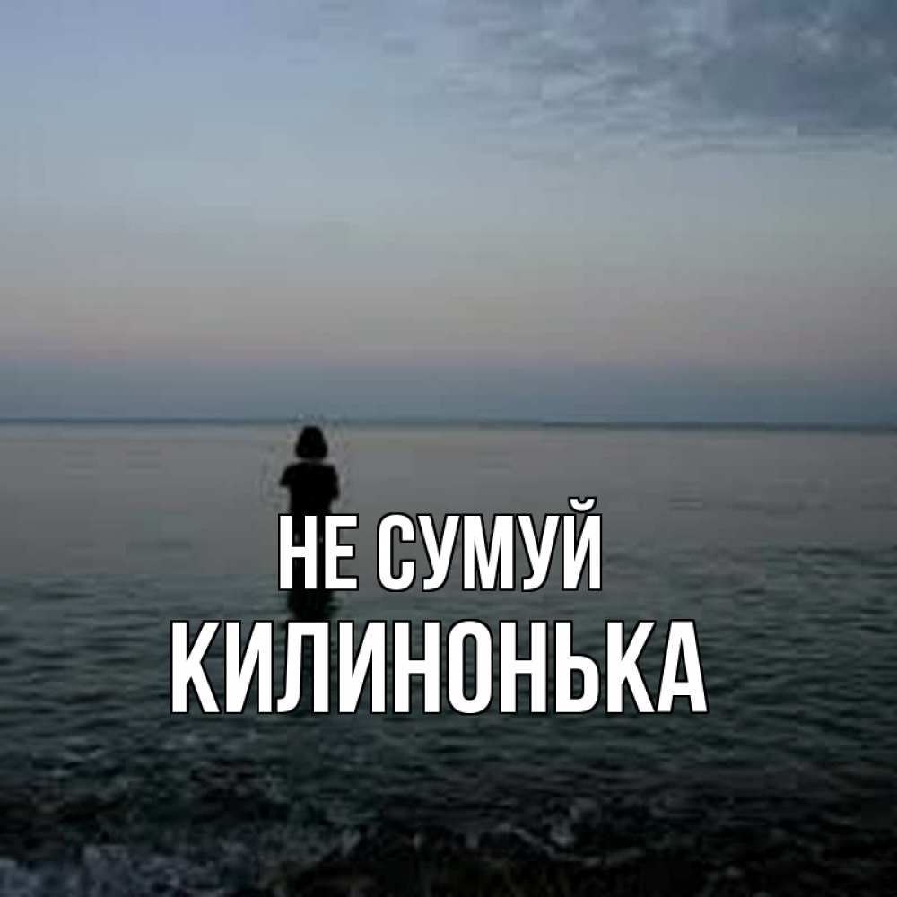 Открытка на каждый день з підписом, Килинонька Не сумуй девушка Прикольна листівка з побажанням онлайн скачати безкоштовно 