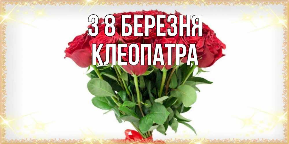 Открытка на каждый день з підписом, Клеопатра З 8 БЕРЕЗНЯ самый огромный букет для милых дам Прикольна листівка з побажанням онлайн скачати безкоштовно 