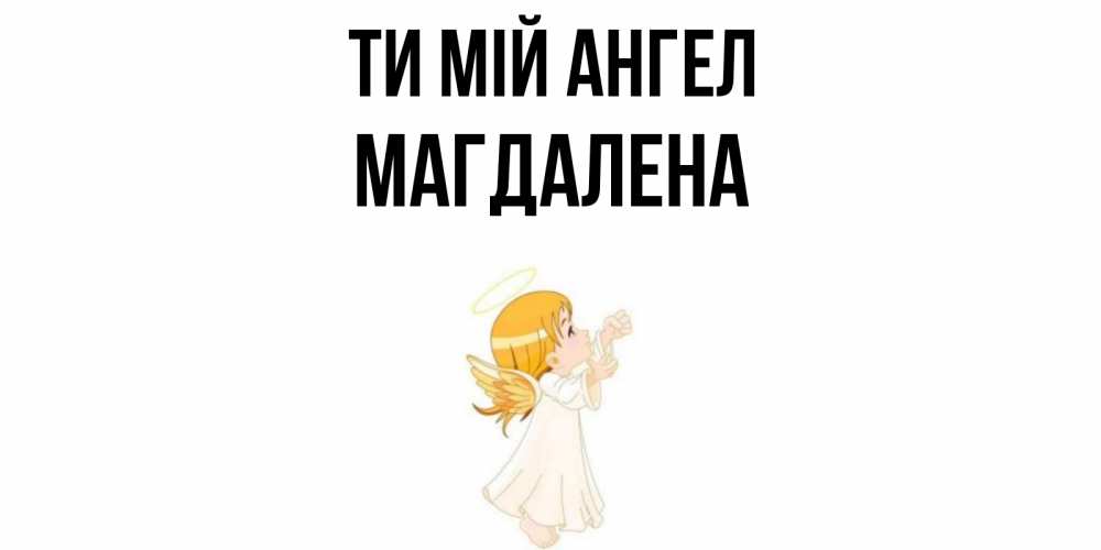 Открытка на каждый день з підписом, Магдалена Ти мій ангел ангел, девочка Прикольна листівка з побажанням онлайн скачати безкоштовно 