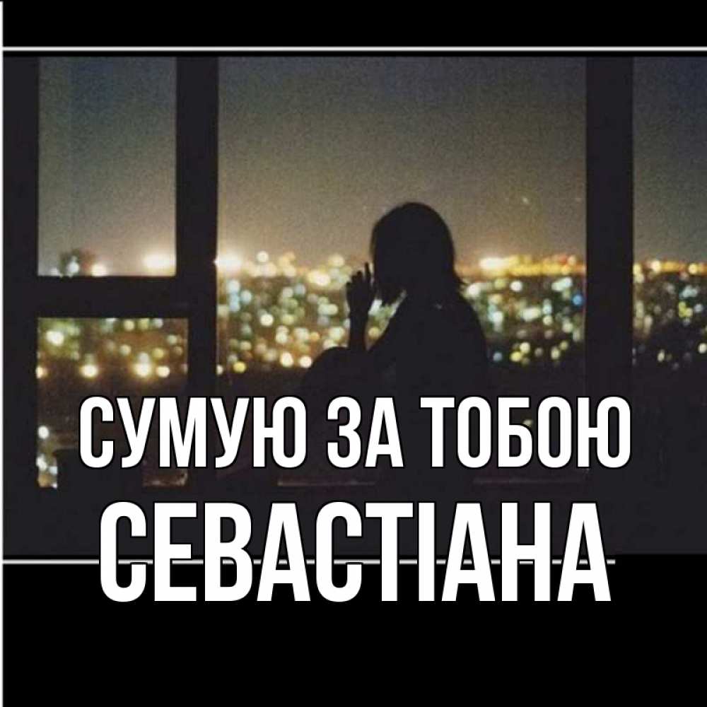 Открытка на каждый день з підписом, Севастіана Сумую за тобою у окна Прикольна листівка з побажанням онлайн скачати безкоштовно 