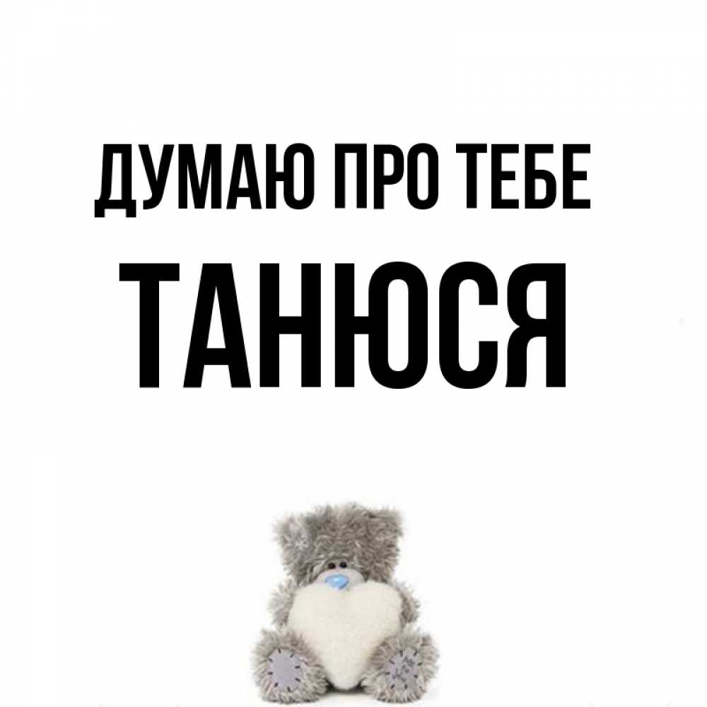 Открытка на каждый день з підписом, Танюся Думаю про тебе тедди с сердечком для любимой Прикольна листівка з побажанням онлайн скачати безкоштовно 