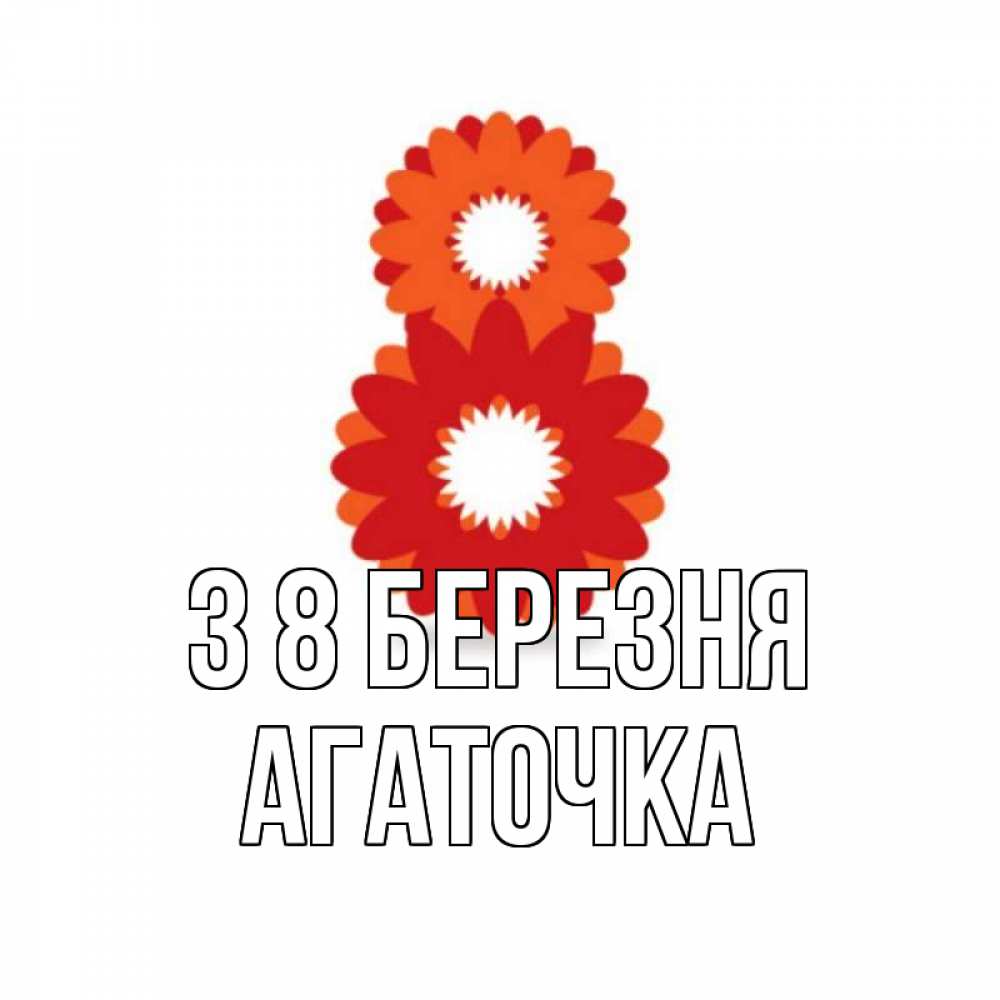 Открытка на каждый день з підписом, Агаточка З 8 БЕРЕЗНЯ восьмерка из лепестков Прикольна листівка з побажанням онлайн скачати безкоштовно 