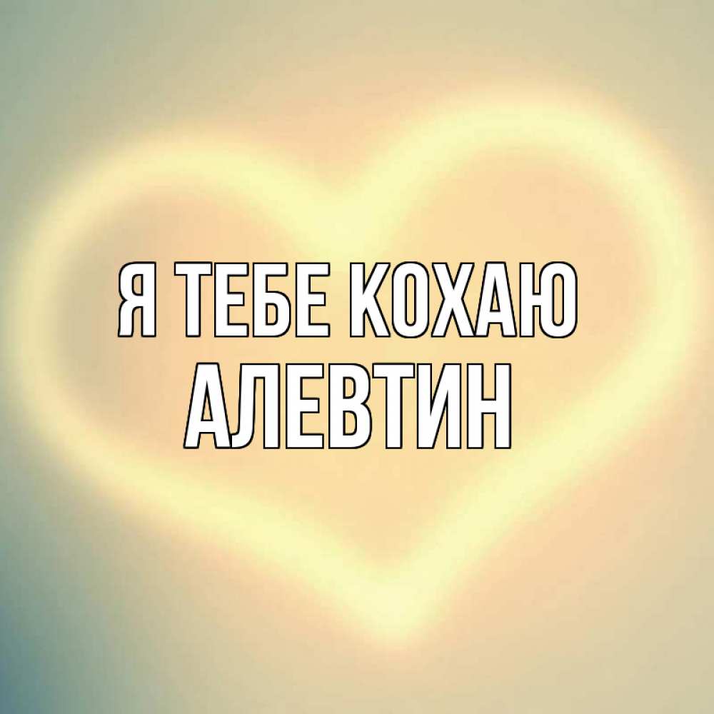 Открытка на каждый день з підписом, Алевтин Я тебе кохаю сердце Прикольна листівка з побажанням онлайн скачати безкоштовно 