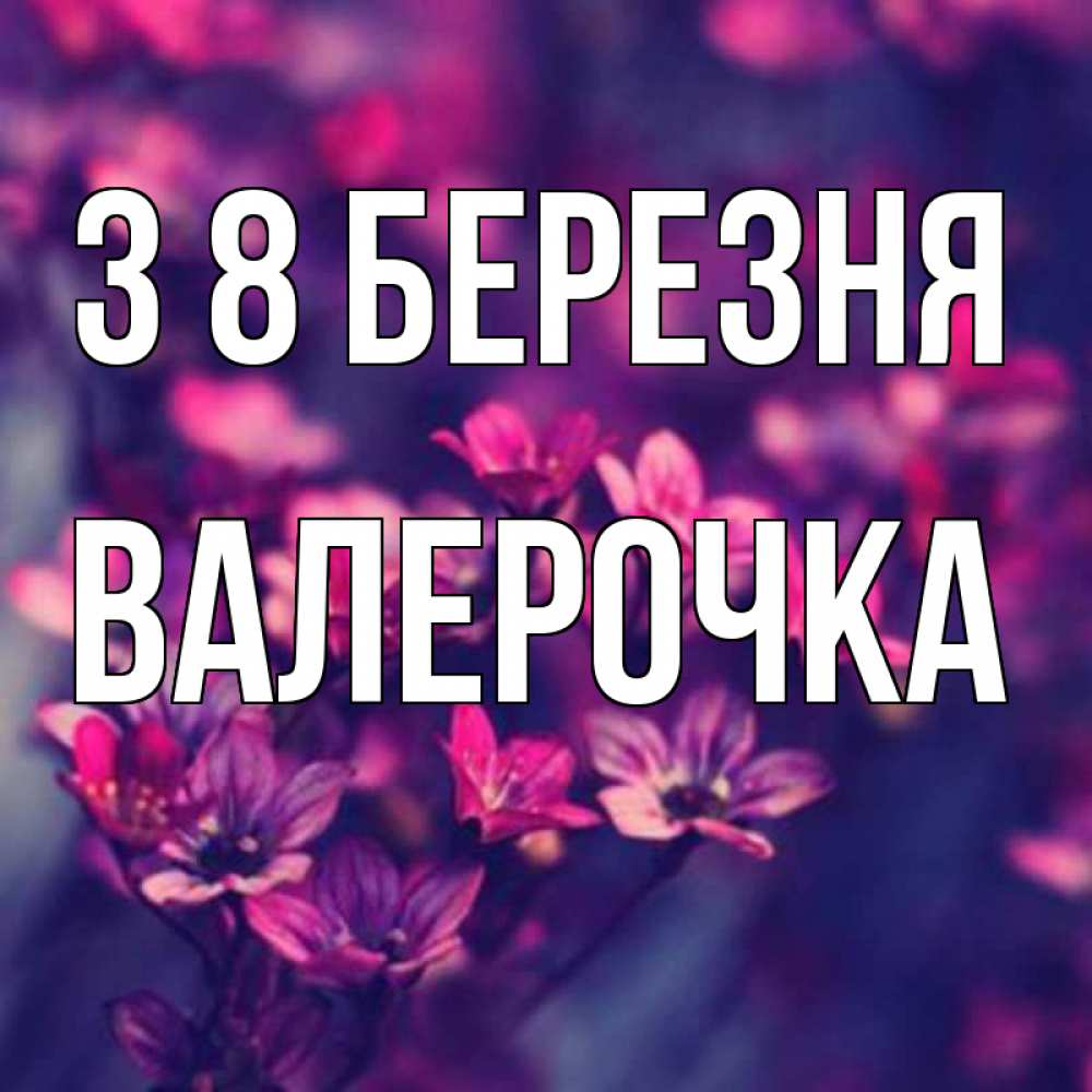 Открытка на каждый день з підписом, Валерочка З 8 БЕРЕЗНЯ небольшие цветы 1 Прикольна листівка з побажанням онлайн скачати безкоштовно 