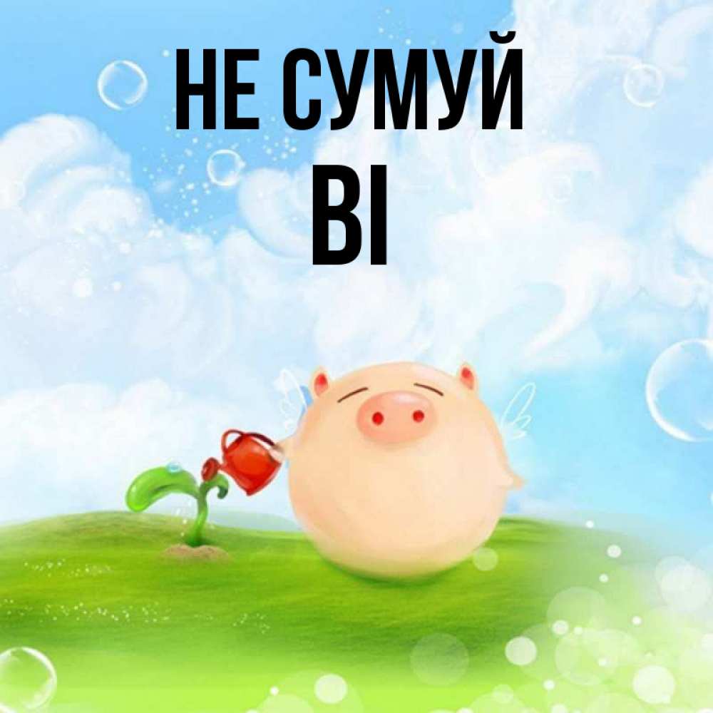 Открытка на каждый день з підписом, Ві Не сумуй поливает цветок порося Прикольна листівка з побажанням онлайн скачати безкоштовно 