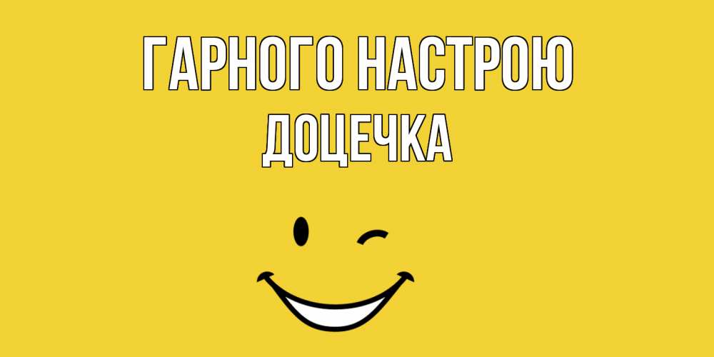 Открытка на каждый день з підписом, Доцечка Гарного настрою смайл Прикольна листівка з побажанням онлайн скачати безкоштовно 