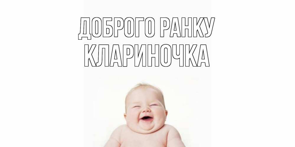 Открытка на каждый день з підписом, Клариночка Доброго ранку малыш с улыбкой Прикольна листівка з побажанням онлайн скачати безкоштовно 