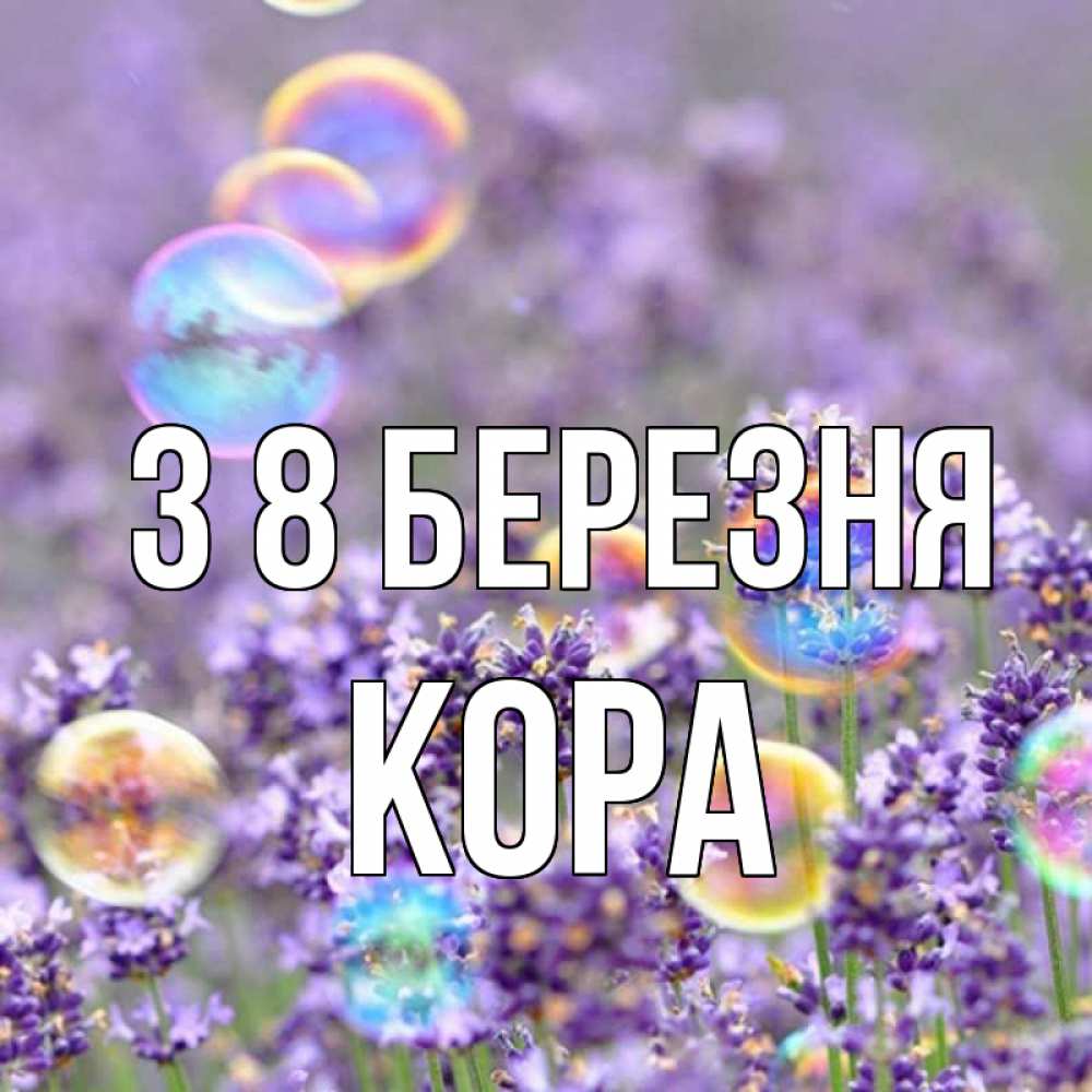 Открытка на каждый день з підписом, Кора З 8 БЕРЕЗНЯ цветы Прикольна листівка з побажанням онлайн скачати безкоштовно 