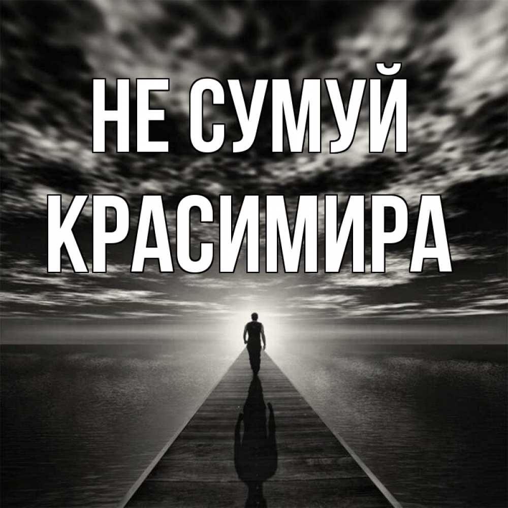 Открытка на каждый день з підписом, Красимира Не сумуй человек Прикольна листівка з побажанням онлайн скачати безкоштовно 