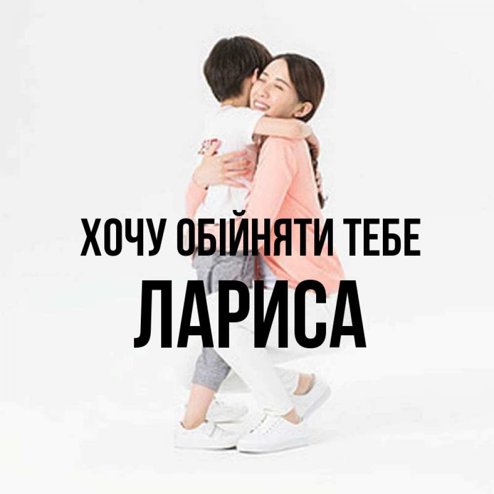 Открытка на каждый день з підписом, Лариса Хочу обійняти тебе соскучилась по сыну Прикольна листівка з побажанням онлайн скачати безкоштовно 