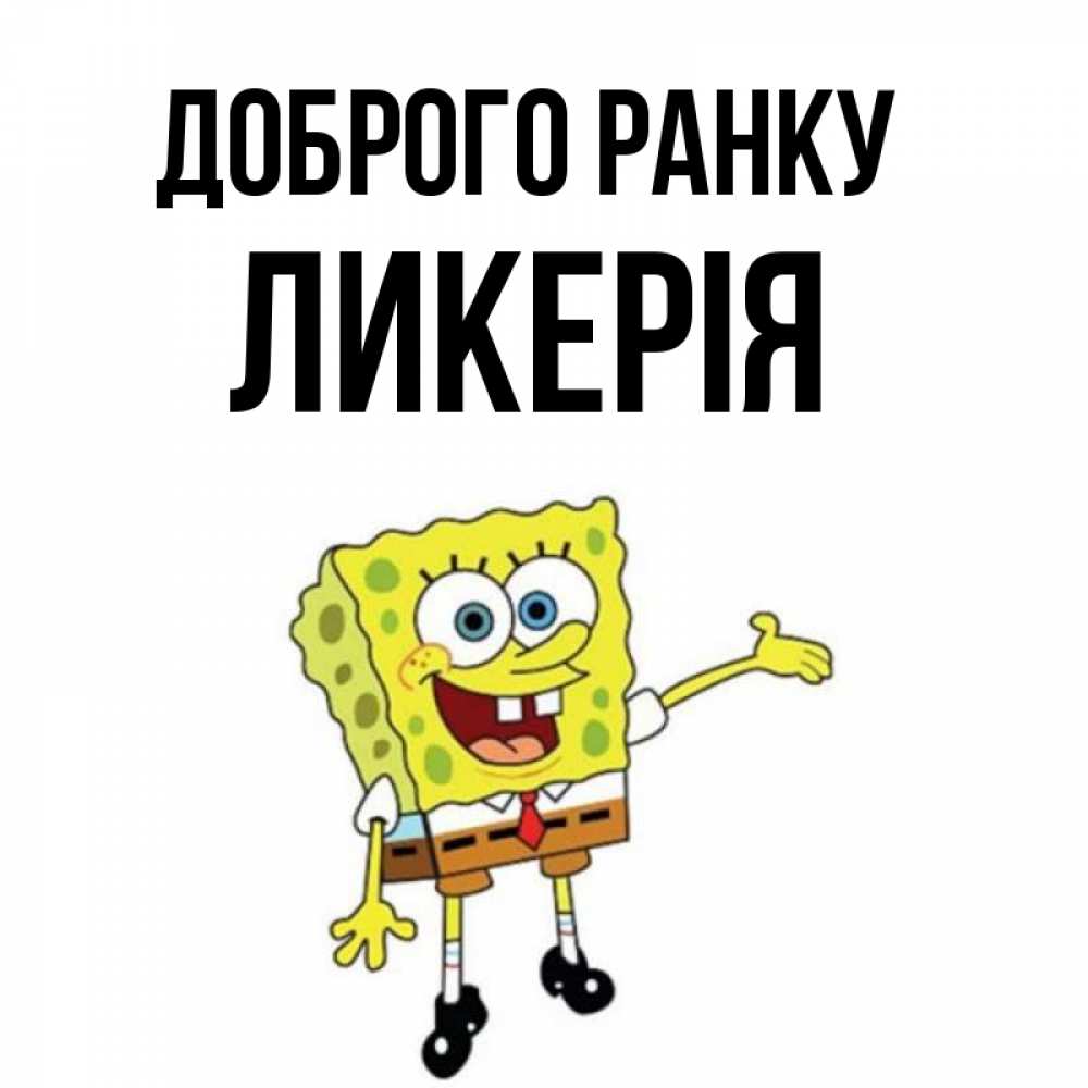 Открытка на каждый день з підписом, Ликерія Доброго ранку губка боб улыбается Прикольна листівка з побажанням онлайн скачати безкоштовно 