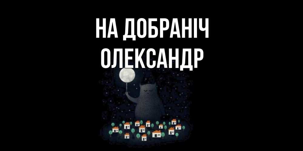 Открытка на каждый день з підписом, Олександр На добраніч кот,луна, ночь, звезды Прикольна листівка з побажанням онлайн скачати безкоштовно 
