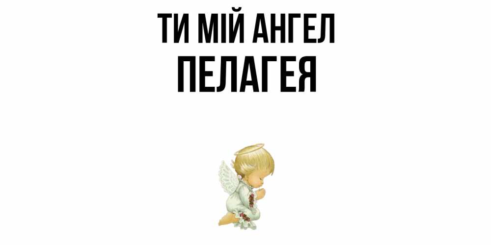 Открытка на каждый день з підписом, Пелагея Ти мій ангел ангел Прикольна листівка з побажанням онлайн скачати безкоштовно 