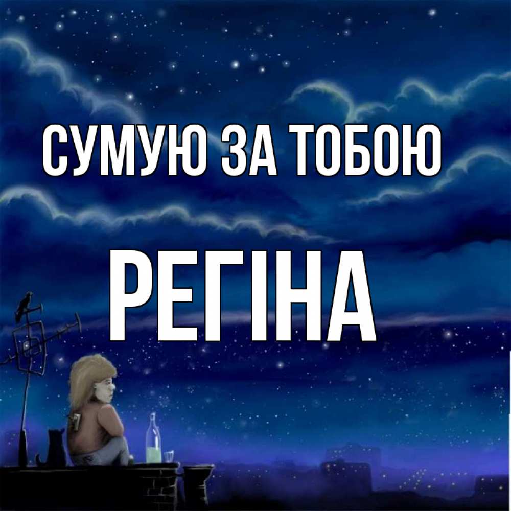 Открытка на каждый день з підписом, Регіна Сумую за тобою на крыше 1 Прикольна листівка з побажанням онлайн скачати безкоштовно 