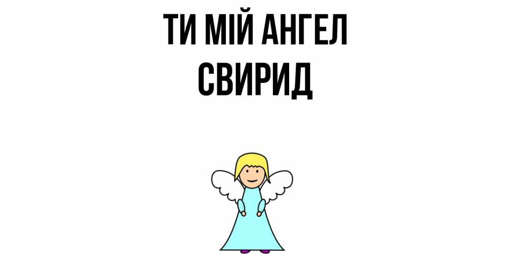Открытка на каждый день з підписом, Свирид Ти мій ангел ангел Прикольна листівка з побажанням онлайн скачати безкоштовно 