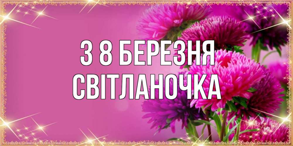 Открытка на каждый день з підписом, Світланочка З 8 БЕРЕЗНЯ садовые цветы на 8 марта Прикольна листівка з побажанням онлайн скачати безкоштовно 