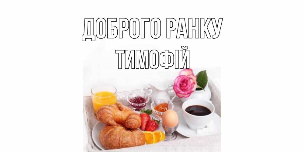 Открытка на каждый день з підписом, Тимофій Доброго ранку завтрак Прикольна листівка з побажанням онлайн скачати безкоштовно 