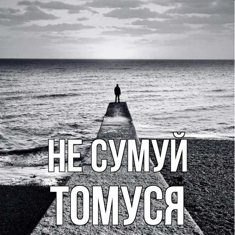 Открытка на каждый день з підписом, Томуся Не сумуй море Прикольна листівка з побажанням онлайн скачати безкоштовно 