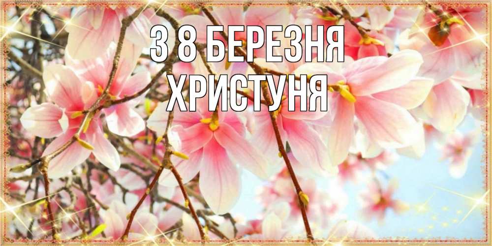 Открытка на каждый день з підписом, Христуня З 8 БЕРЕЗНЯ цветы деревьев на 8 марта Прикольна листівка з побажанням онлайн скачати безкоштовно 