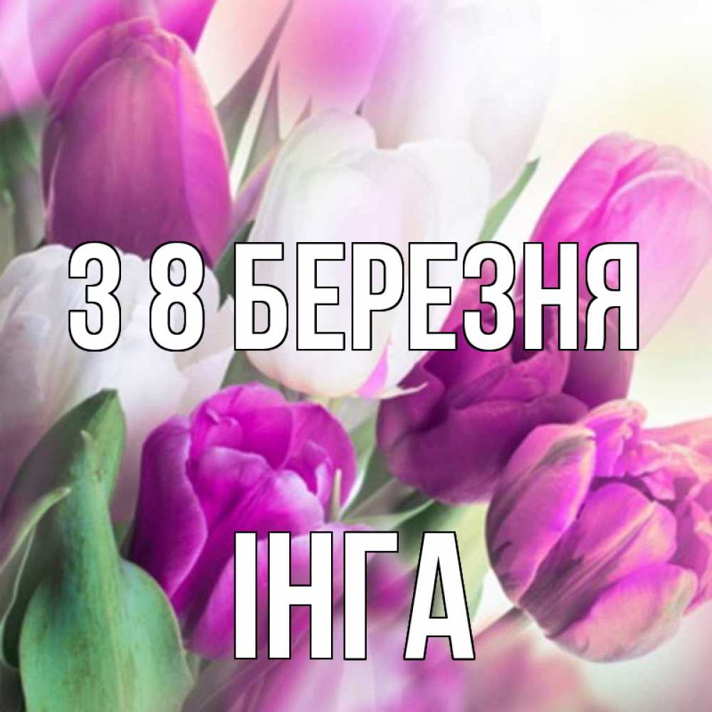 Открытка на каждый день з підписом, Інга З 8 БЕРЕЗНЯ весна 1 Прикольна листівка з побажанням онлайн скачати безкоштовно 