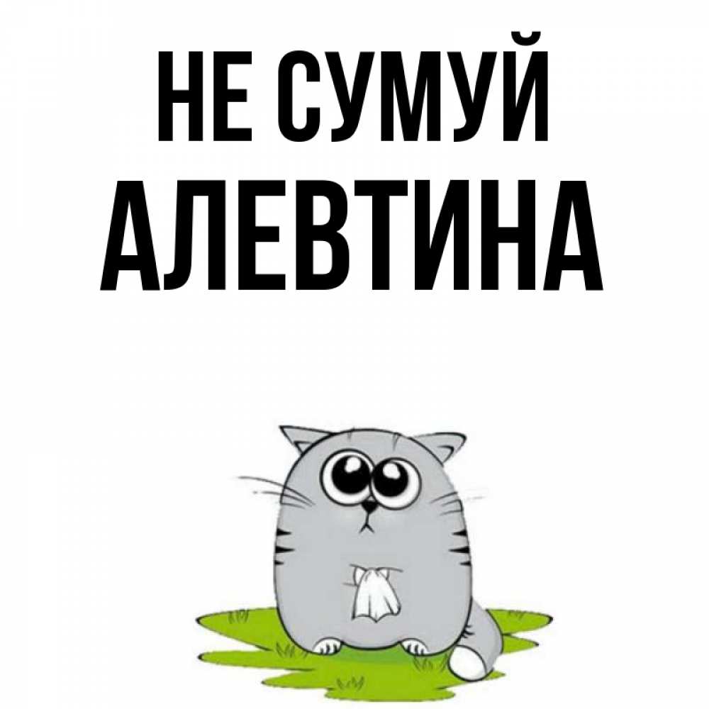 Открытка на каждый день з підписом, Алевтина Не сумуй грустный котяра Прикольна листівка з побажанням онлайн скачати безкоштовно 