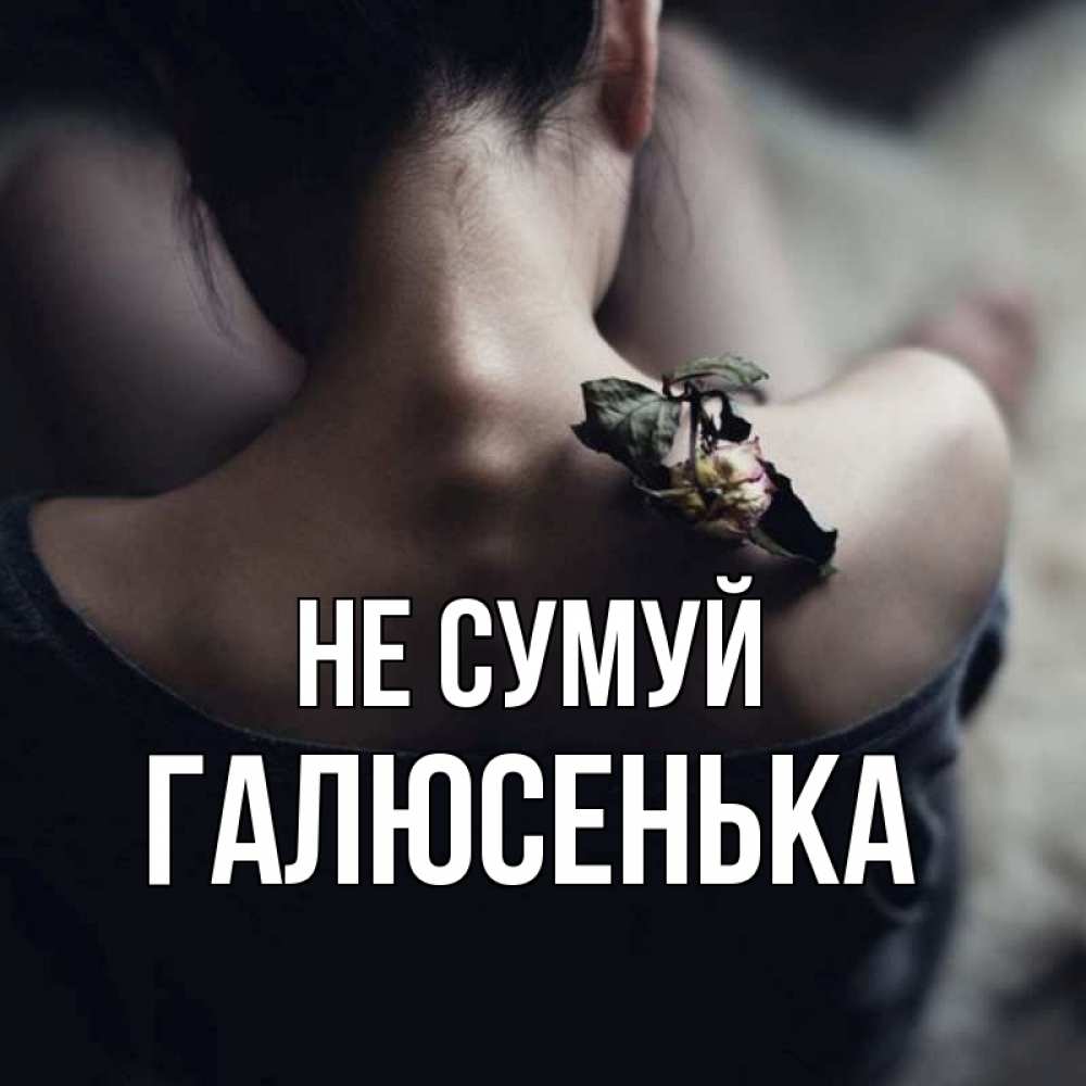 Открытка на каждый день з підписом, Галюсенька Не сумуй девушка со спины Прикольна листівка з побажанням онлайн скачати безкоштовно 