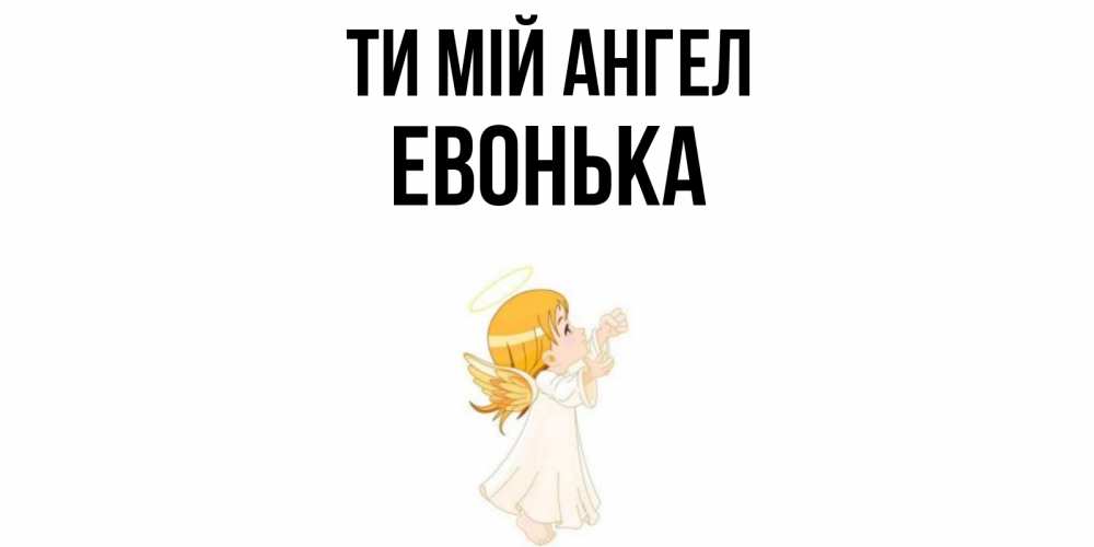 Открытка на каждый день з підписом, Евонька Ти мій ангел ангел, девочка Прикольна листівка з побажанням онлайн скачати безкоштовно 