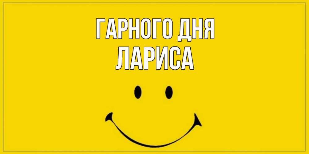 Открытка на каждый день з підписом, Лариса Гарного дня улыбка Прикольна листівка з побажанням онлайн скачати безкоштовно 