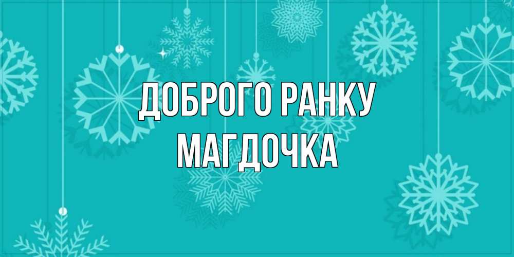 Открытка на каждый день з підписом, Магдочка Доброго ранку открытка со снежинками Прикольна листівка з побажанням онлайн скачати безкоштовно 