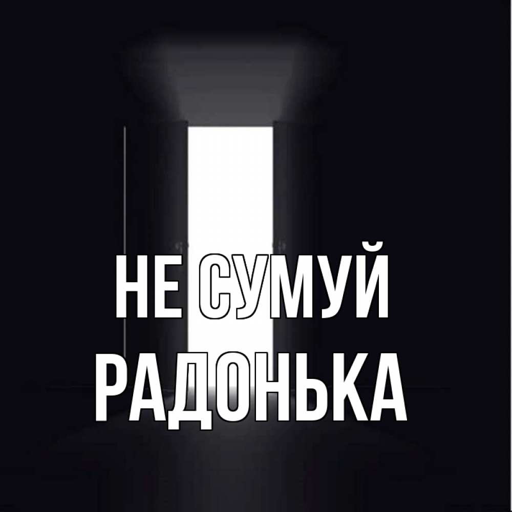 Открытка на каждый день з підписом, Радонька Не сумуй открытая дверь Прикольна листівка з побажанням онлайн скачати безкоштовно 