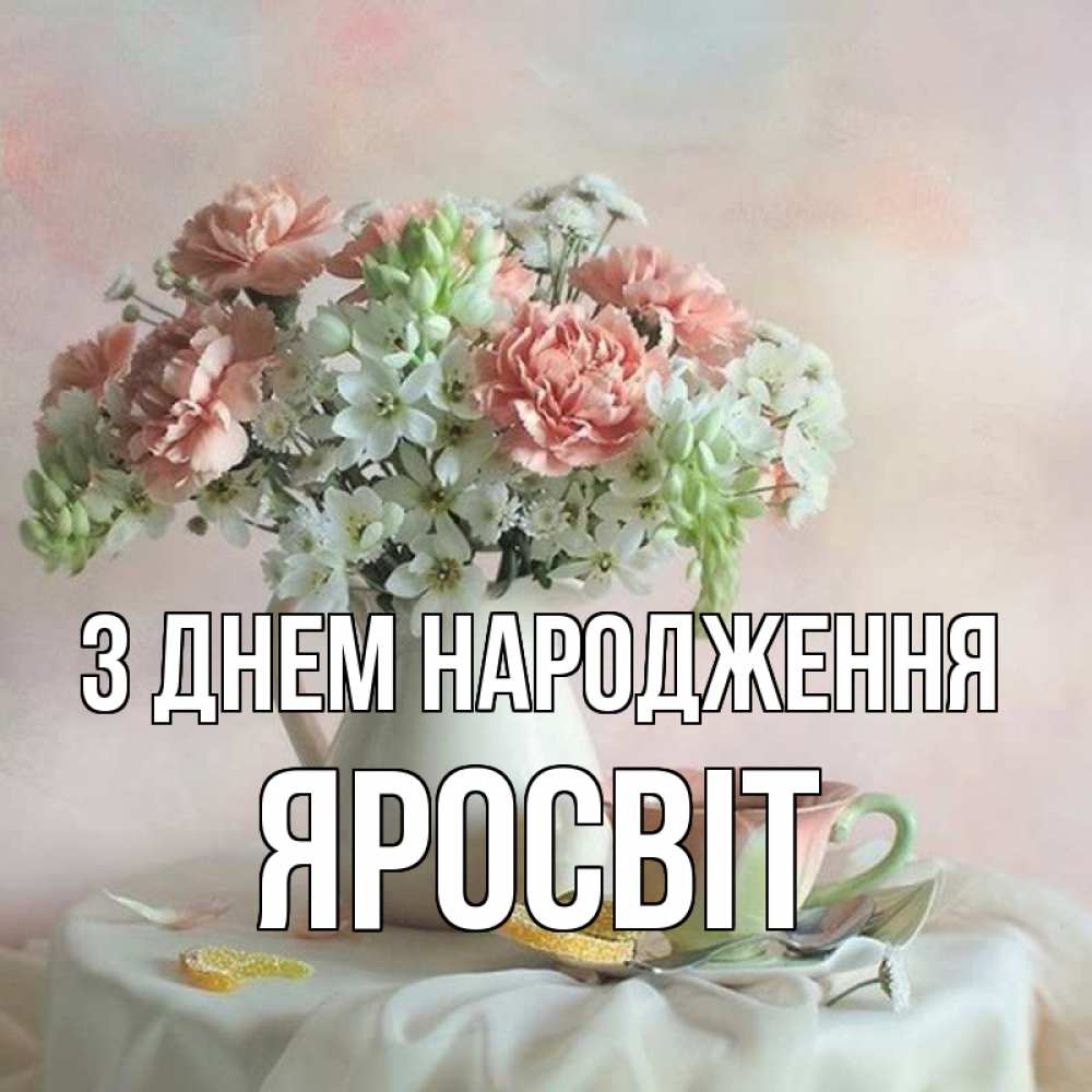 Открытка на каждый день з підписом, Яросвіт З Днем народження с цветами Прикольна листівка з побажанням онлайн скачати безкоштовно 