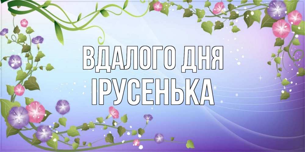 Открытка на каждый день з підписом, Ірусенька Вдалого дня хорошего дня Прикольна листівка з побажанням онлайн скачати безкоштовно 