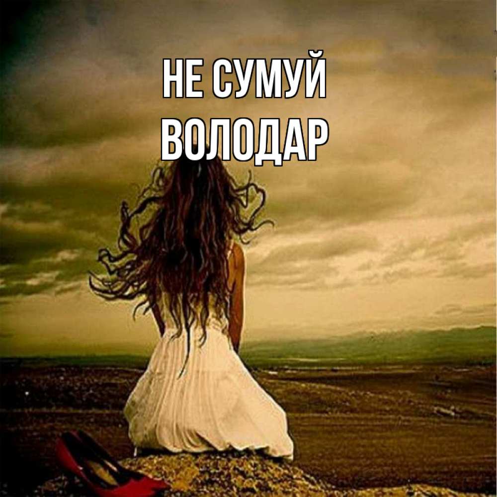 Открытка на каждый день з підписом, Володар Не сумуй белое платье и длинные волосы Прикольна листівка з побажанням онлайн скачати безкоштовно 