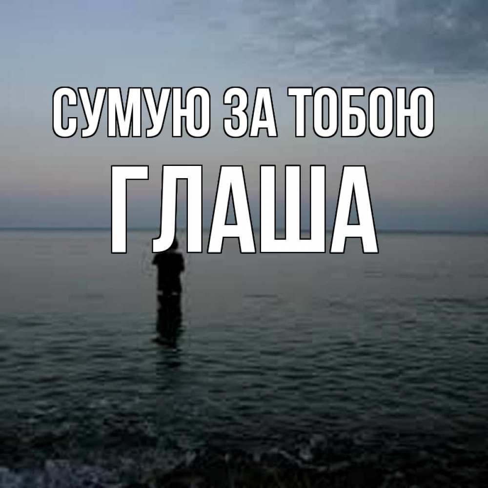 Открытка на каждый день з підписом, Глаша Сумую за тобою скука Прикольна листівка з побажанням онлайн скачати безкоштовно 