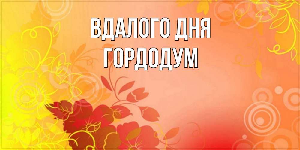 Открытка на каждый день з підписом, Гордодум Вдалого дня открытка с оранжевыми цветами абстракция Прикольна листівка з побажанням онлайн скачати безкоштовно 