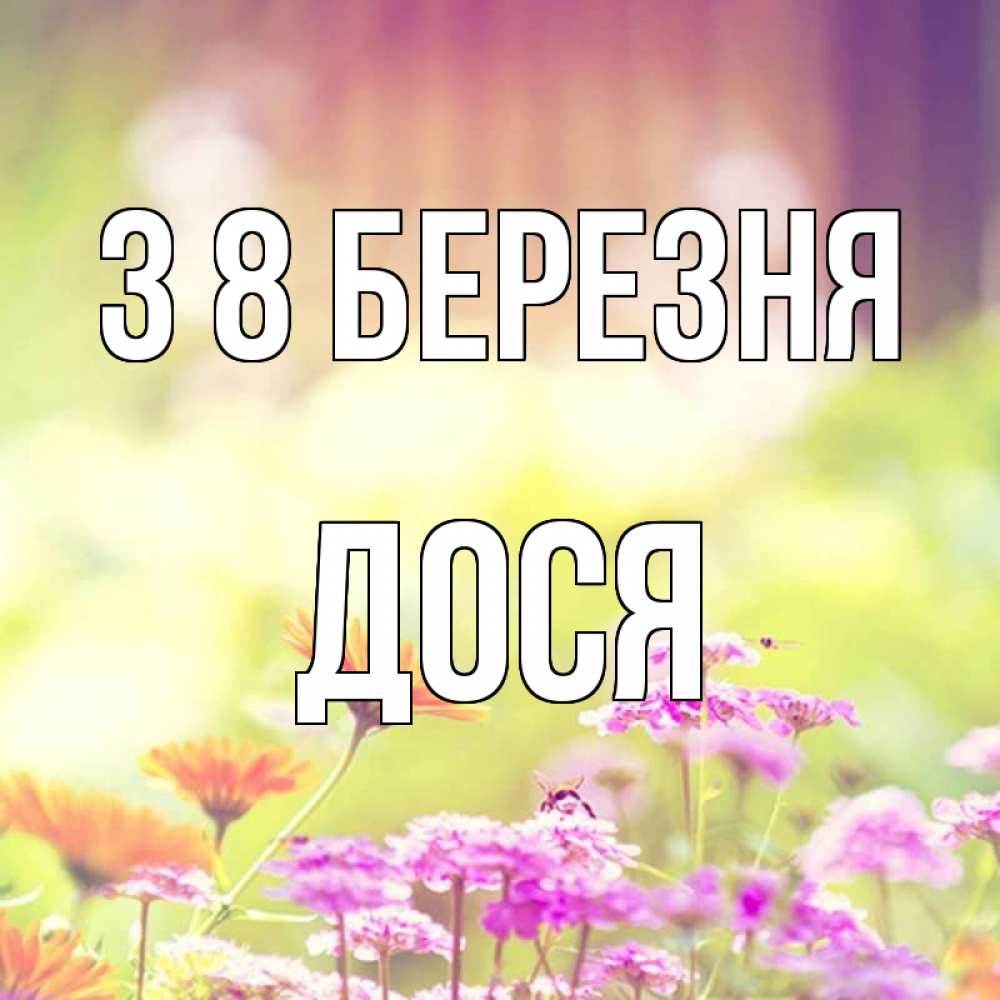 Открытка на каждый день з підписом, Дося З 8 БЕРЕЗНЯ цветы весна Прикольна листівка з побажанням онлайн скачати безкоштовно 