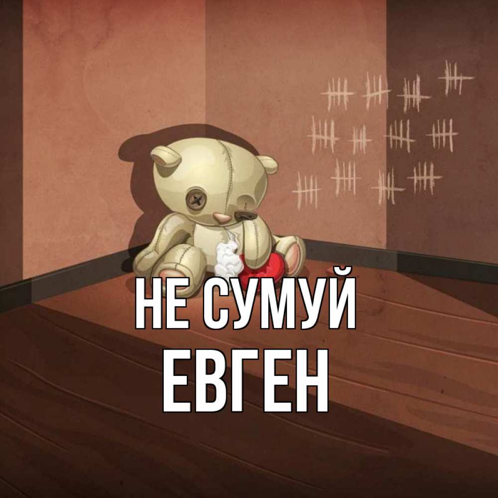 Открытка на каждый день з підписом, Евген Не сумуй мишку бросила хозяйка Прикольна листівка з побажанням онлайн скачати безкоштовно 