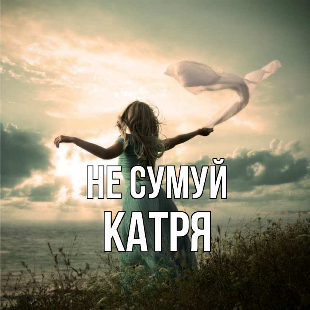 Открытка на каждый день з підписом, Катря Не сумуй красивая девушка  в платье Прикольна листівка з побажанням онлайн скачати безкоштовно 
