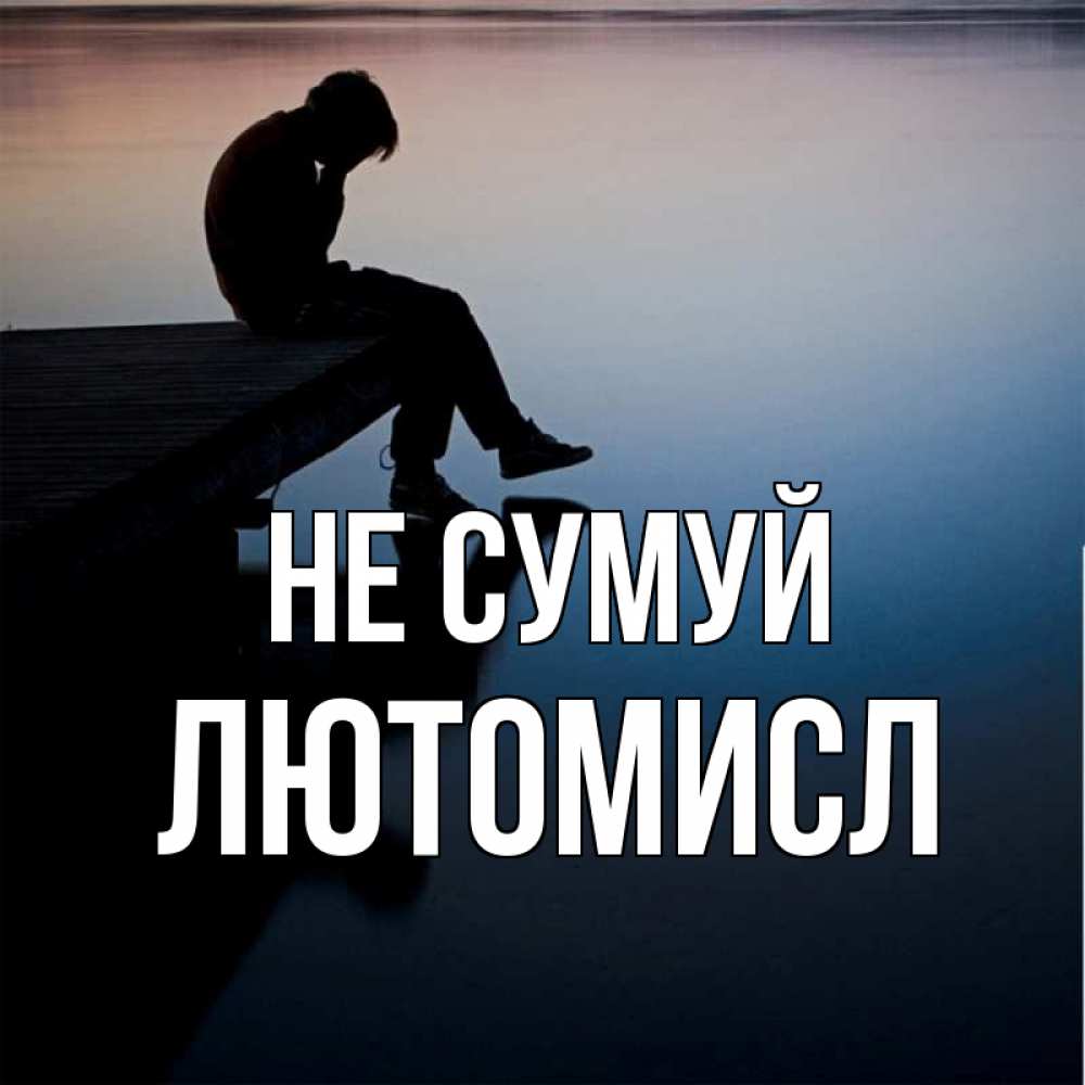 Открытка на каждый день з підписом, Лютомисл Не сумуй печаль Прикольна листівка з побажанням онлайн скачати безкоштовно 
