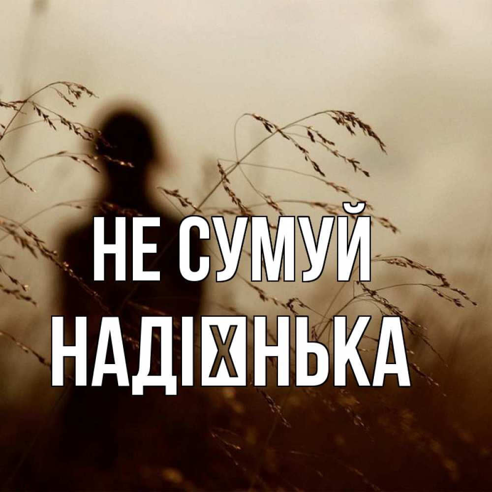 Открытка на каждый день з підписом, Надієнька Не сумуй грусть Прикольна листівка з побажанням онлайн скачати безкоштовно 