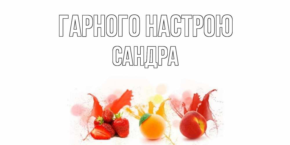 Открытка на каждый день з підписом, Сандра Гарного настрою фрукты, сок Прикольна листівка з побажанням онлайн скачати безкоштовно 