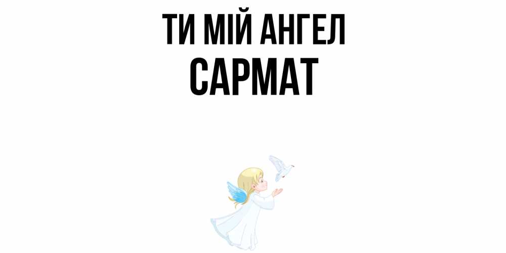 Открытка на каждый день з підписом, Сармат Ти мій ангел ангел, голубь Прикольна листівка з побажанням онлайн скачати безкоштовно 