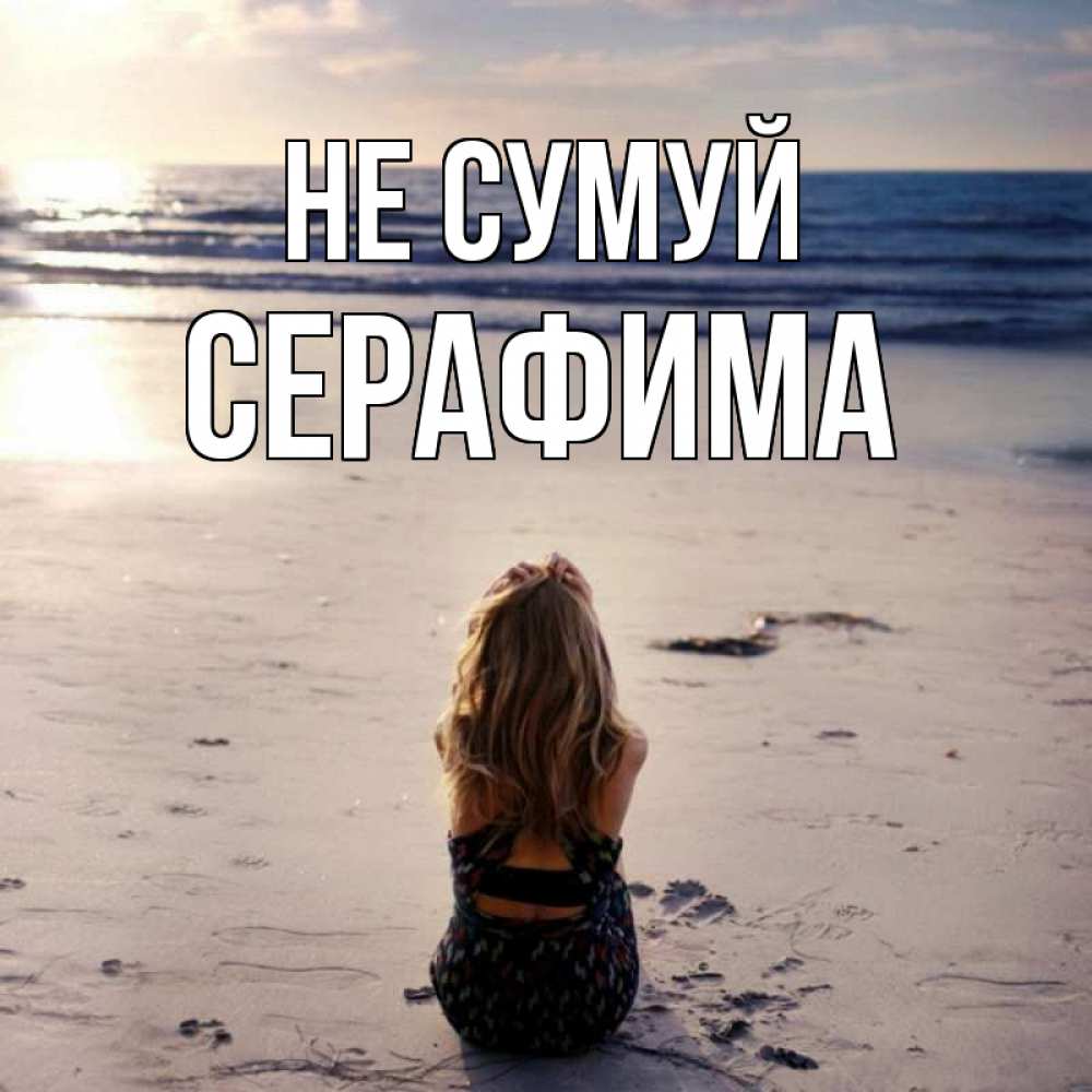 Открытка на каждый день з підписом, Серафима Не сумуй песочек Прикольна листівка з побажанням онлайн скачати безкоштовно 