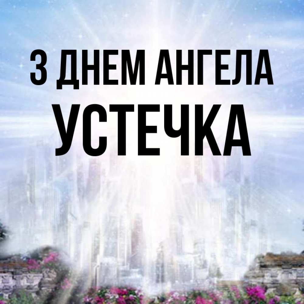 Открытка на каждый день з підписом, Устечка З Днем ангела небесный свет Прикольна листівка з побажанням онлайн скачати безкоштовно 
