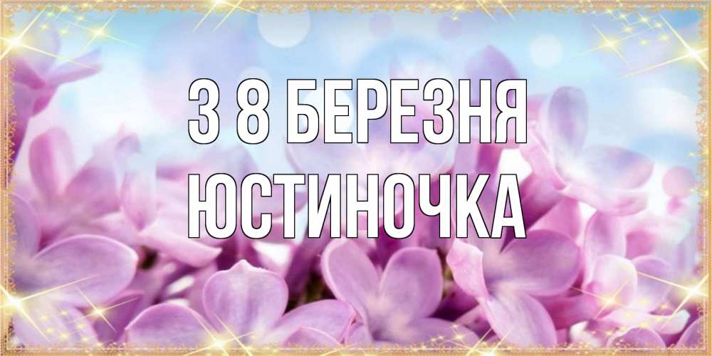 Открытка на каждый день з підписом, Юстиночка З 8 БЕРЕЗНЯ открытка на международный женский день с цветами Прикольна листівка з побажанням онлайн скачати безкоштовно 