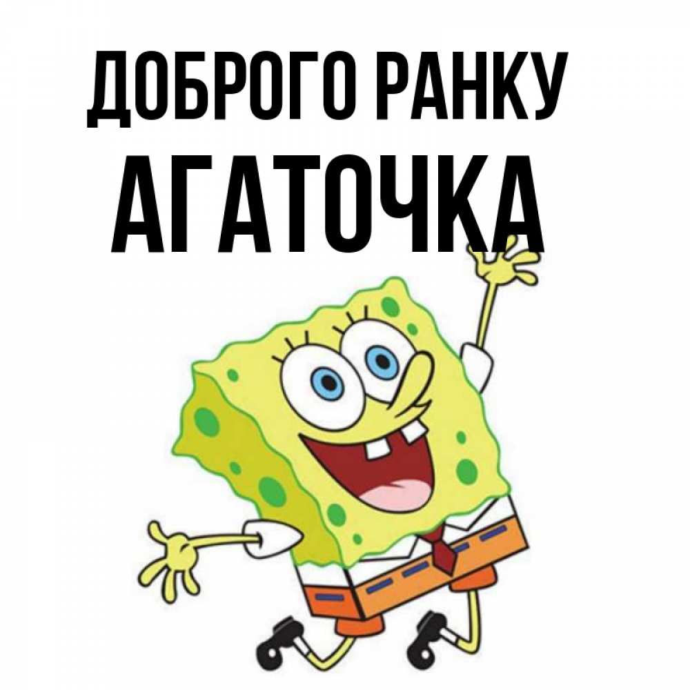 Открытка на каждый день з підписом, Агаточка Доброго ранку улыбающийся спанч Боб Прикольна листівка з побажанням онлайн скачати безкоштовно 