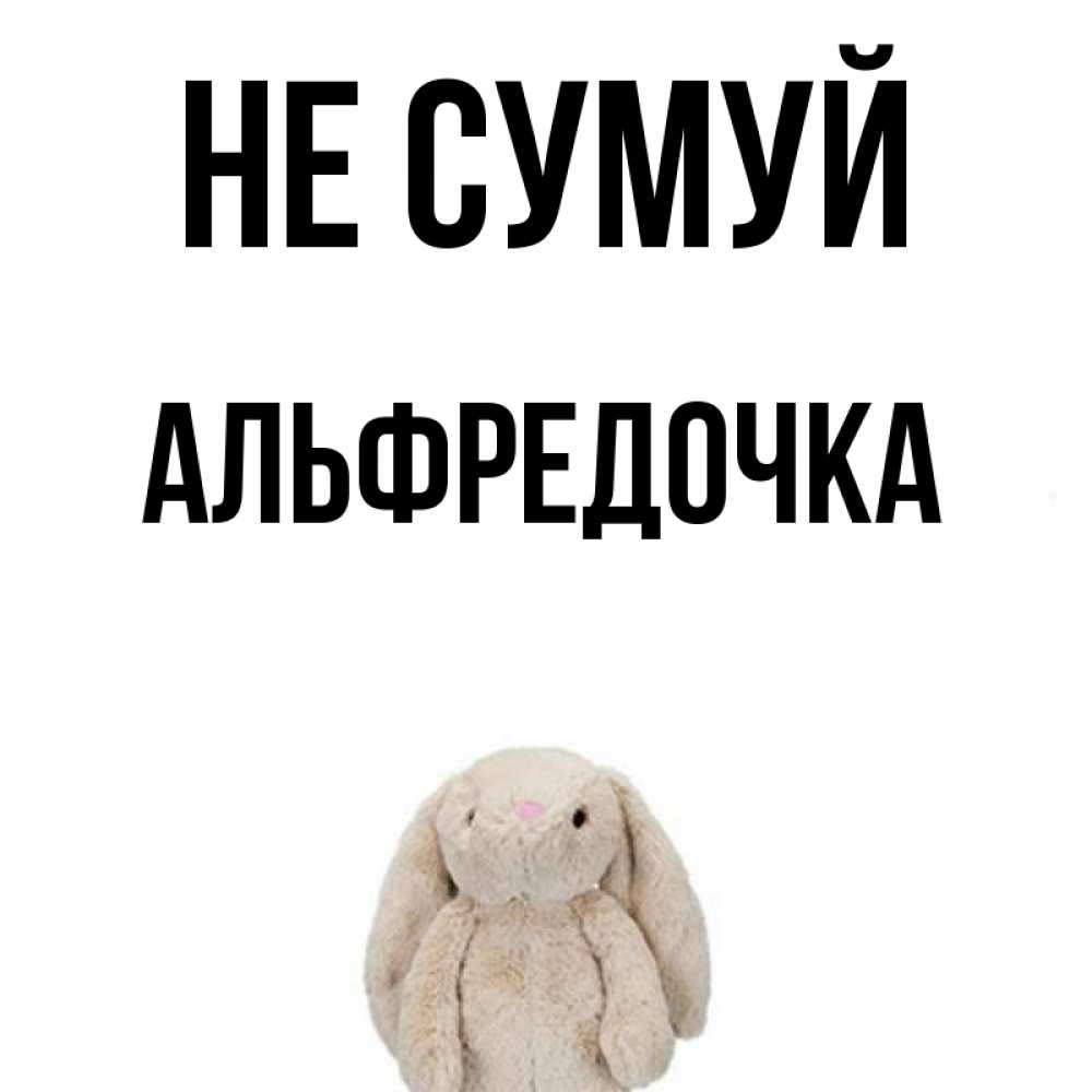 Открытка на каждый день з підписом, Альфредочка Не сумуй детская игрушка зайчика Прикольна листівка з побажанням онлайн скачати безкоштовно 